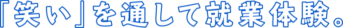「笑い」を通して就業体験。