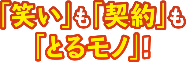 「笑い」も「契約」も「とるモノ」!