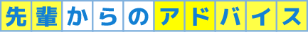 先輩からのアドバイス
